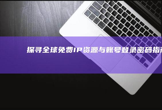 探寻全球免费IP资源与账号登录密码指南