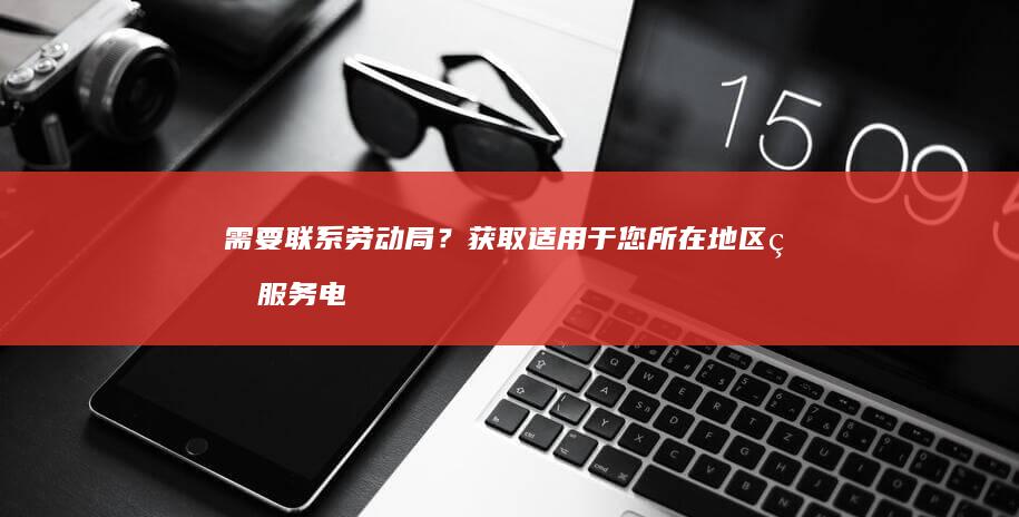 需要联系劳动局？获取适用于您所在地区的服务电话号码